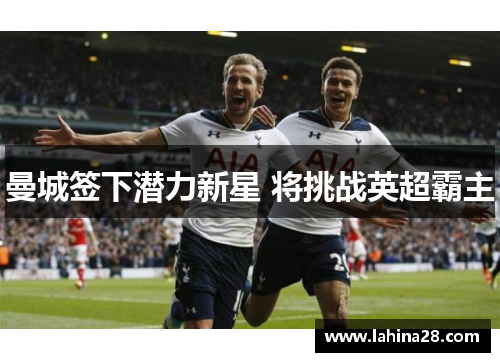 曼城签下潜力新星 将挑战英超霸主