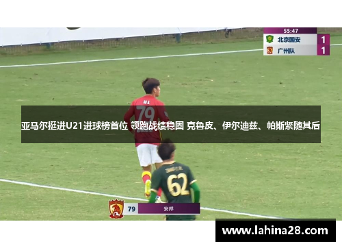 亚马尔挺进U21进球榜首位 领跑战绩稳固 克鲁皮、伊尔迪兹、帕斯紧随其后