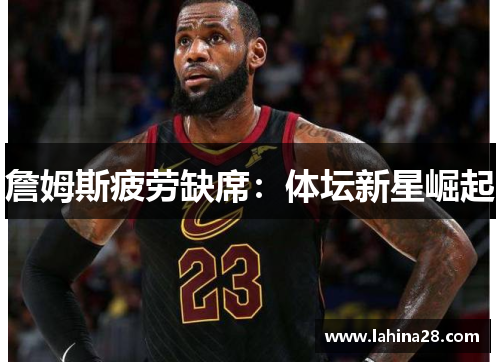 詹姆斯疲劳缺席：体坛新星崛起