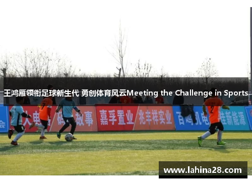 王鸿雁领衔足球新生代 勇创体育风云Meeting the Challenge in Sports